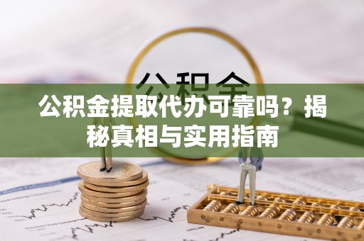 新营公积金提取代办可靠吗？揭秘真相与实用指南