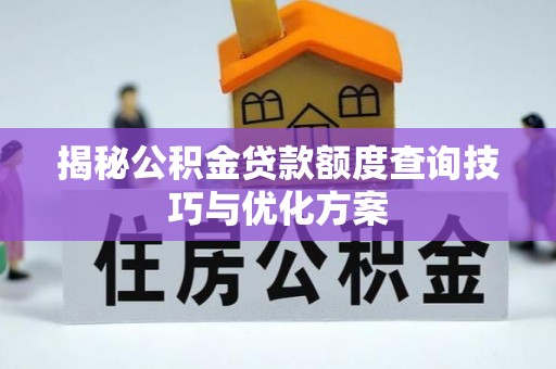 新营揭秘公积金贷款额度查询技巧与优化方案