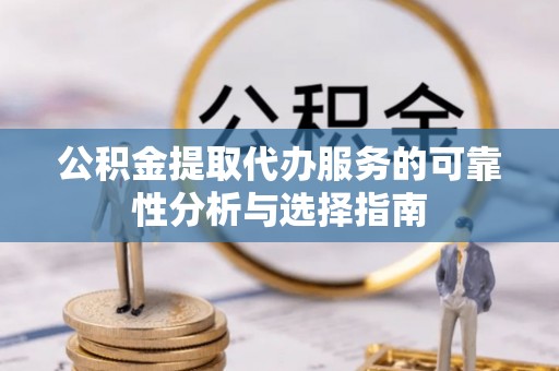 新营公积金提取代办服务的可靠性分析与选择指南