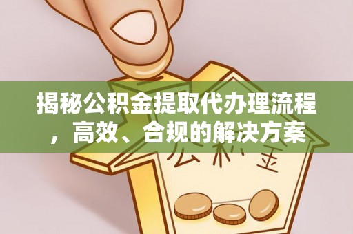 新营揭秘公积金提取代办理流程，高效、合规的解决方案