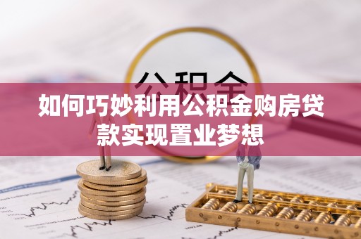 新营如何巧妙利用公积金购房贷款实现置业梦想