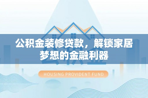 新营公积金装修贷款，解锁家居梦想的金融利器