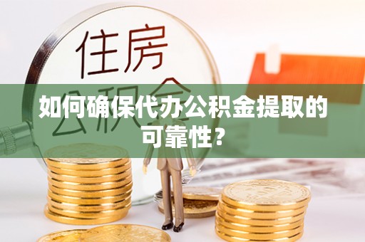 新营如何确保代办公积金提取的可靠性？