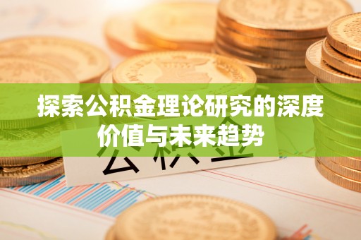 新营探索公积金理论研究的深度价值与未来趋势