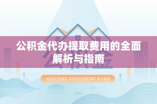 新营公积金代办提取费用的全面解析与指南
