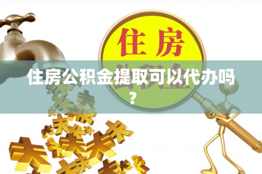 新营住房公积金提取可以代办吗？