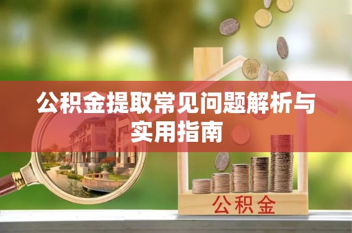 新营公积金提取常见问题解析与实用指南