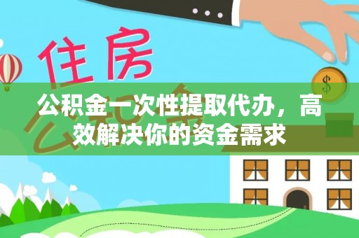 新营公积金一次性提取代办，高效解决你的资金需求