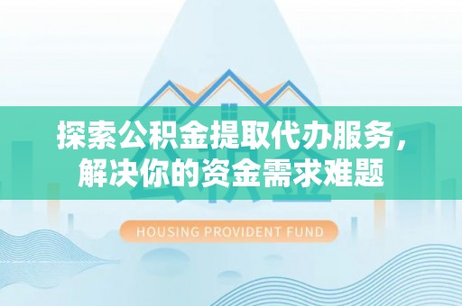 新营探索公积金提取代办服务，解决你的资金需求难题