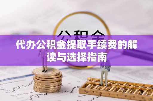 新营代办公积金提取手续费的解读与选择指南