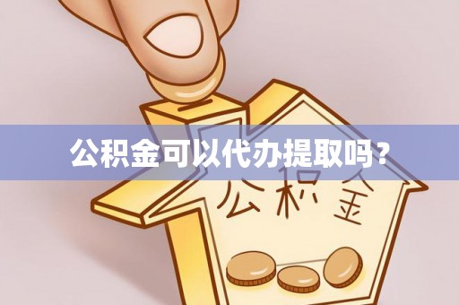 新营公积金可以代办提取吗？