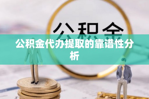 新营公积金代办提取的靠谱性分析