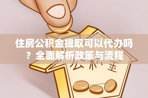 新营住房公积金提取可以代办吗？全面解析政策与流程