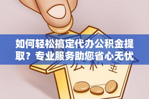 新营如何轻松搞定代办公积金提取？专业服务助您省心无忧
