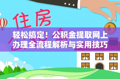 新营轻松搞定！公积金提取网上办理全流程解析与实用技巧