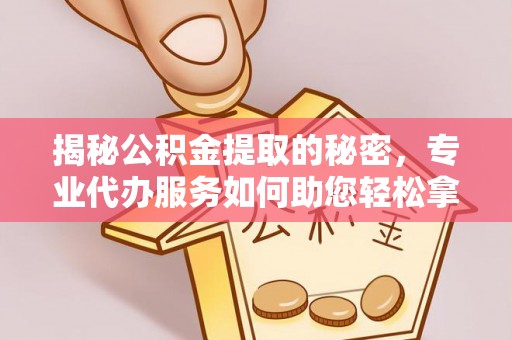 新营揭秘公积金提取的秘密，专业代办服务如何助您轻松拿钱