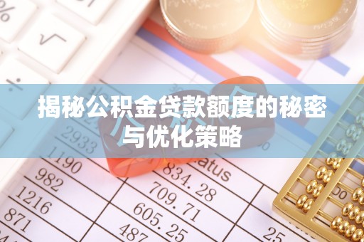 新营揭秘公积金贷款额度的秘密与优化策略