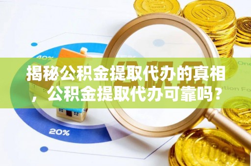 新营揭秘公积金提取代办的真相，公积金提取代办可靠吗？