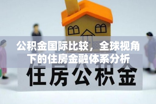 新营公积金国际比较，全球视角下的住房金融体系分析