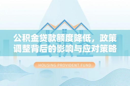 新营公积金贷款额度降低，政策调整背后的影响与应对策略
