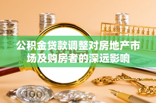 新营公积金贷款调整对房地产市场及购房者的深远影响