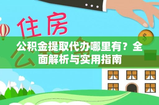 新营公积金提取代办哪里有？全面解析与实用指南