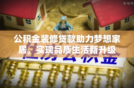 新营公积金装修贷款助力梦想家居，实现品质生活新升级