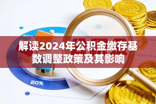新营解读2024年公积金缴存基数调整政策及其影响