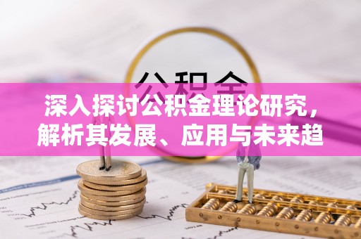 新营深入探讨公积金理论研究，解析其发展、应用与未来趋势